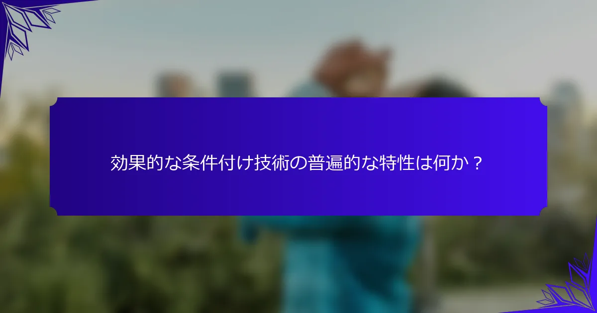 効果的な条件付け技術の普遍的な特性は何か？