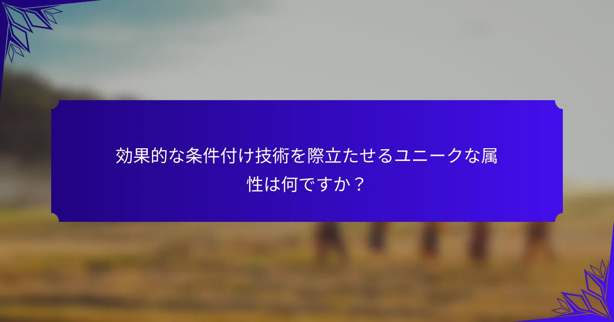 効果的な条件付け技術を際立たせるユニークな属性は何ですか？