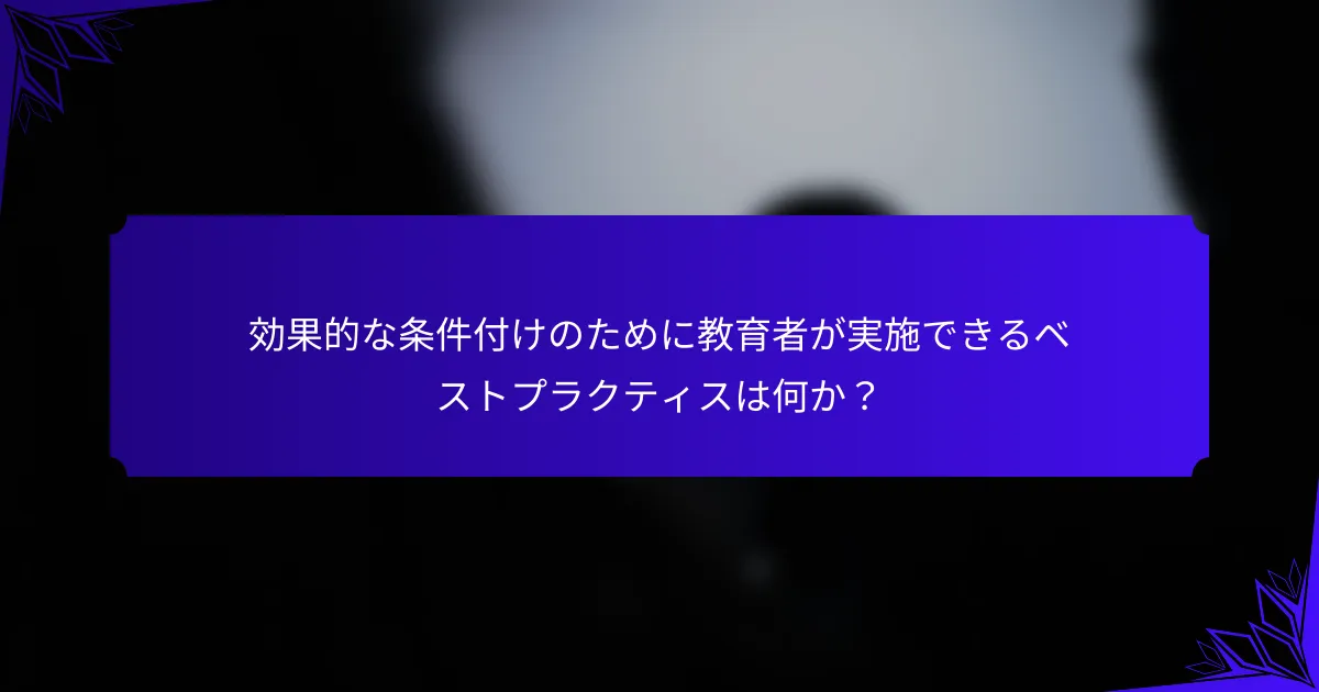 効果的な条件付けのために教育者が実施できるベストプラクティスは何か？