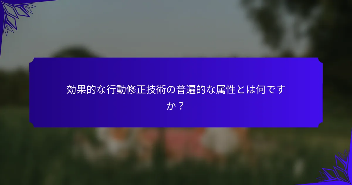 効果的な行動修正技術の普遍的な属性とは何ですか?