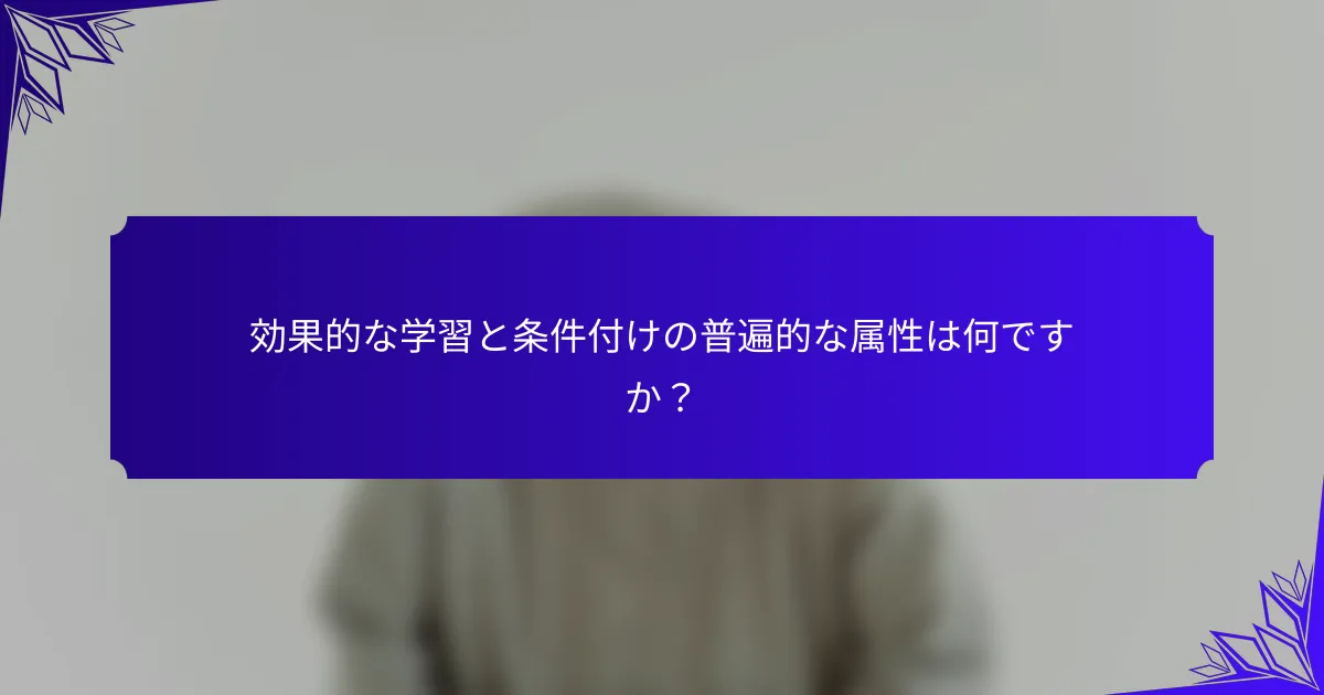 効果的な学習と条件付けの普遍的な属性は何ですか？