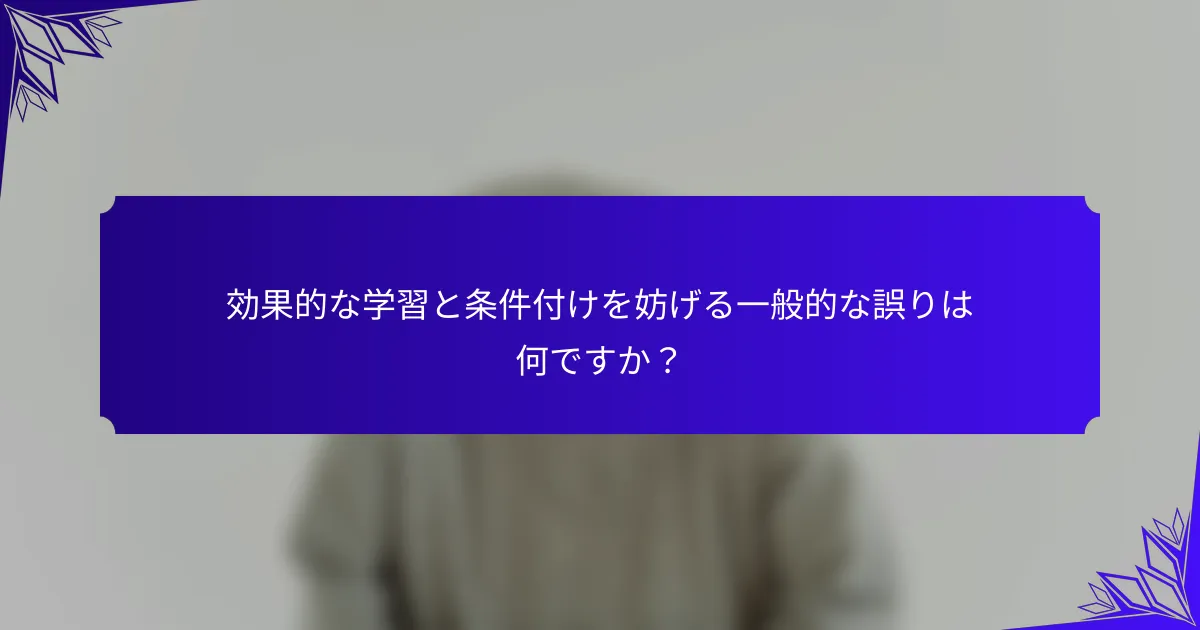 効果的な学習と条件付けを妨げる一般的な誤りは何ですか？
