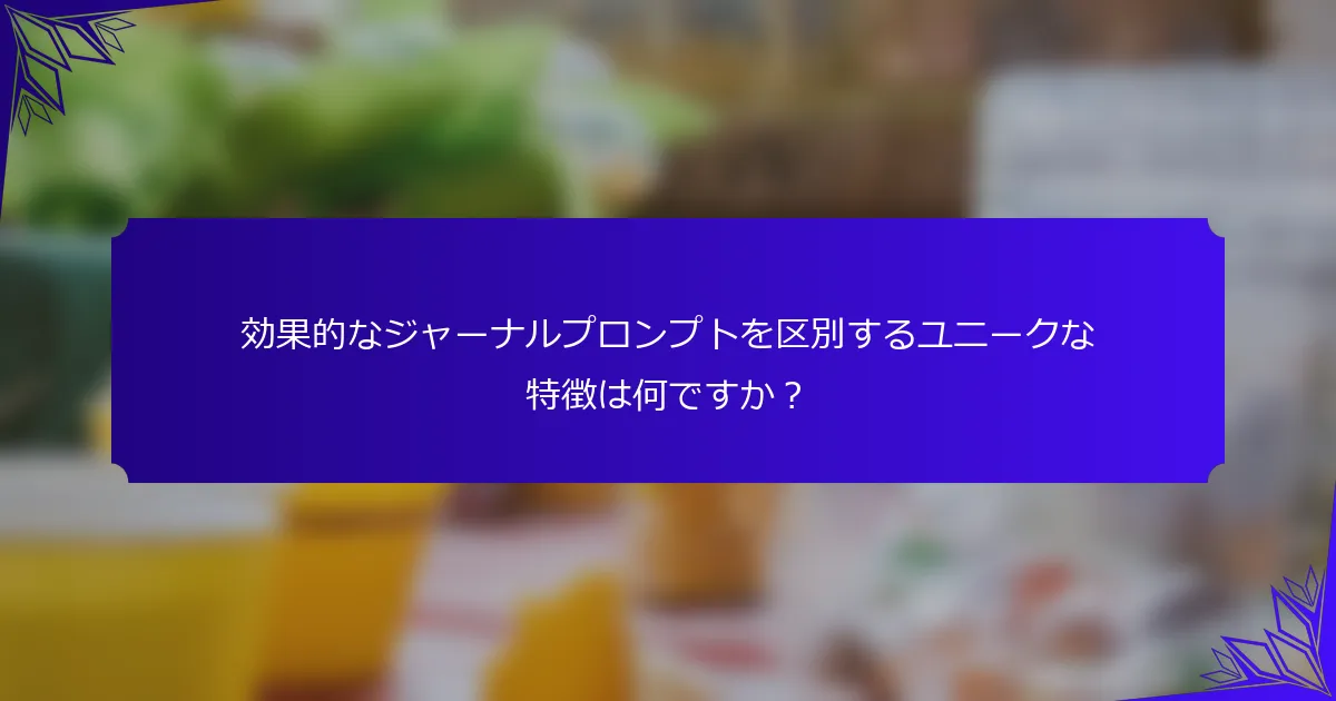 効果的なジャーナルプロンプトを区別するユニークな特徴は何ですか?