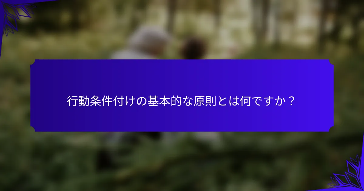 行動条件付けの基本的な原則とは何ですか?