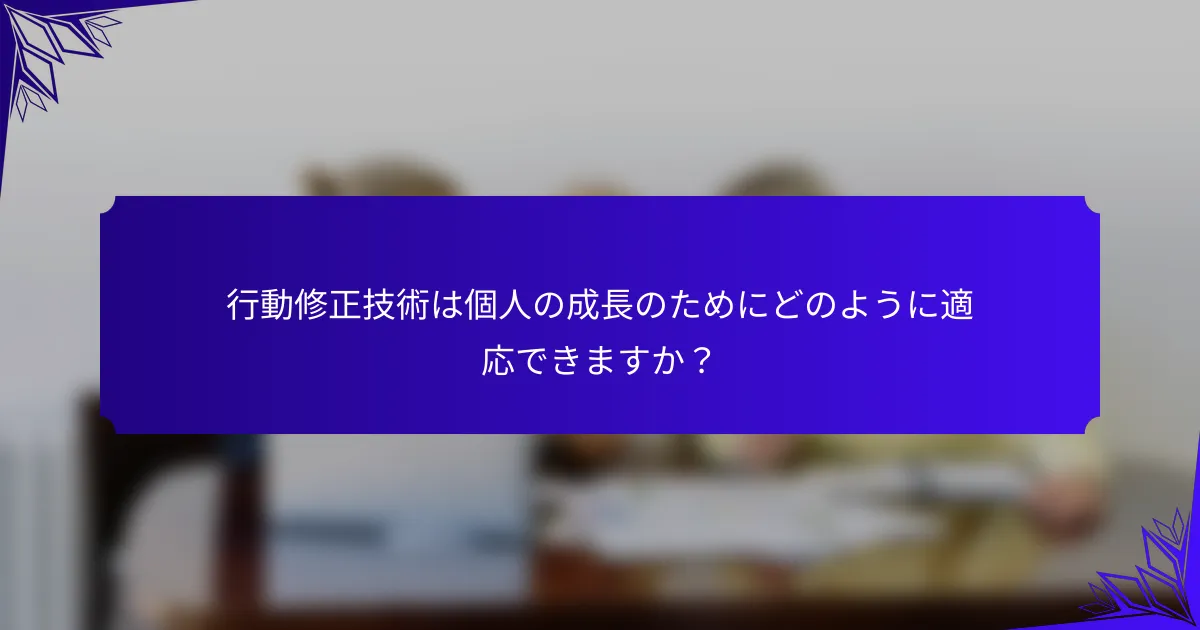 行動修正技術は個人の成長のためにどのように適応できますか?