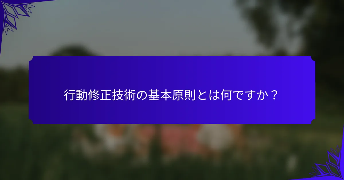 行動修正技術の基本原則とは何ですか?