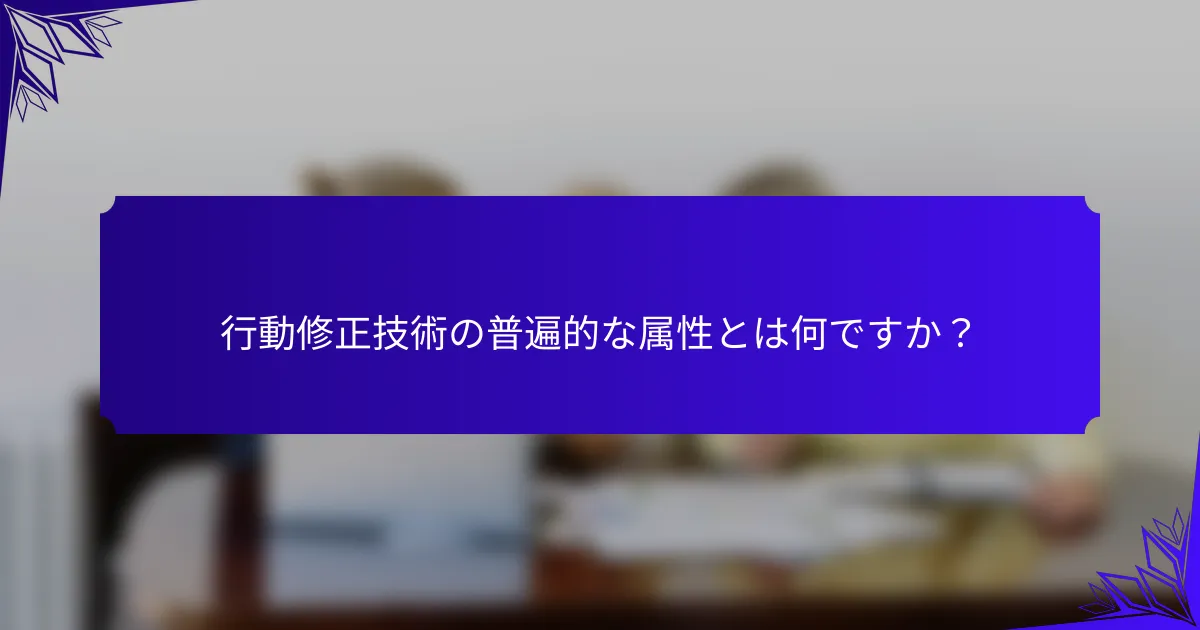 行動修正技術の普遍的な属性とは何ですか?