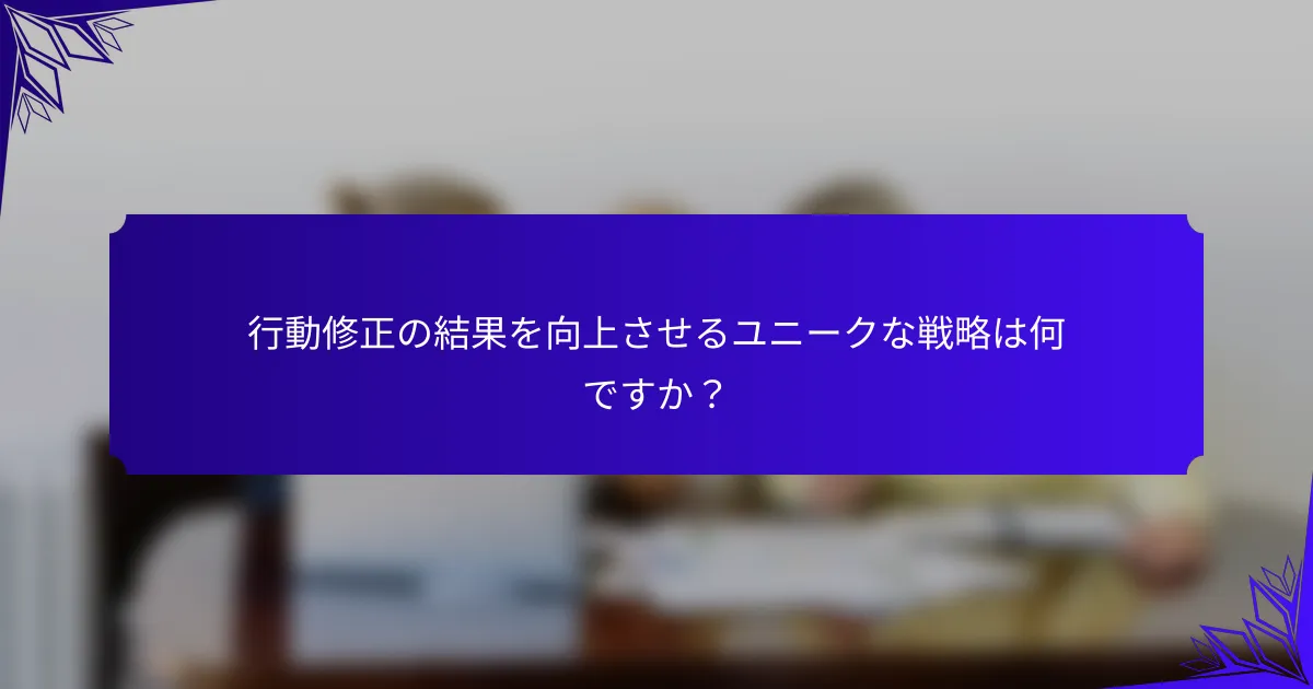 行動修正の結果を向上させるユニークな戦略は何ですか?