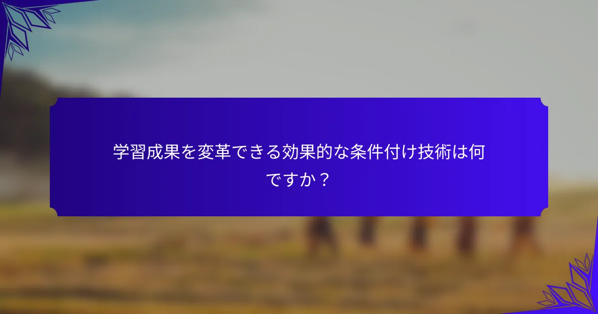 学習成果を変革できる効果的な条件付け技術は何ですか？