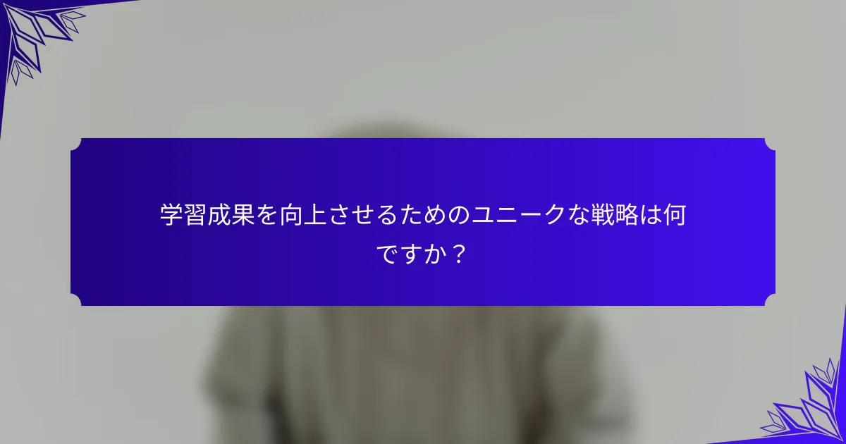 学習成果を向上させるためのユニークな戦略は何ですか？