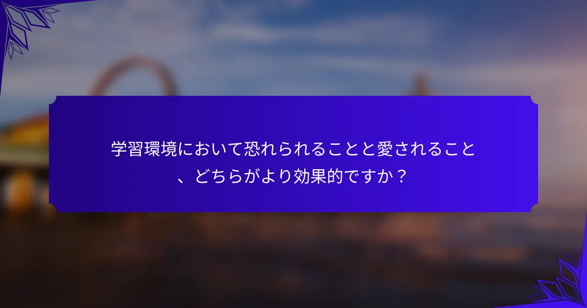 学習環境において恐れられることと愛されること、どちらがより効果的ですか?