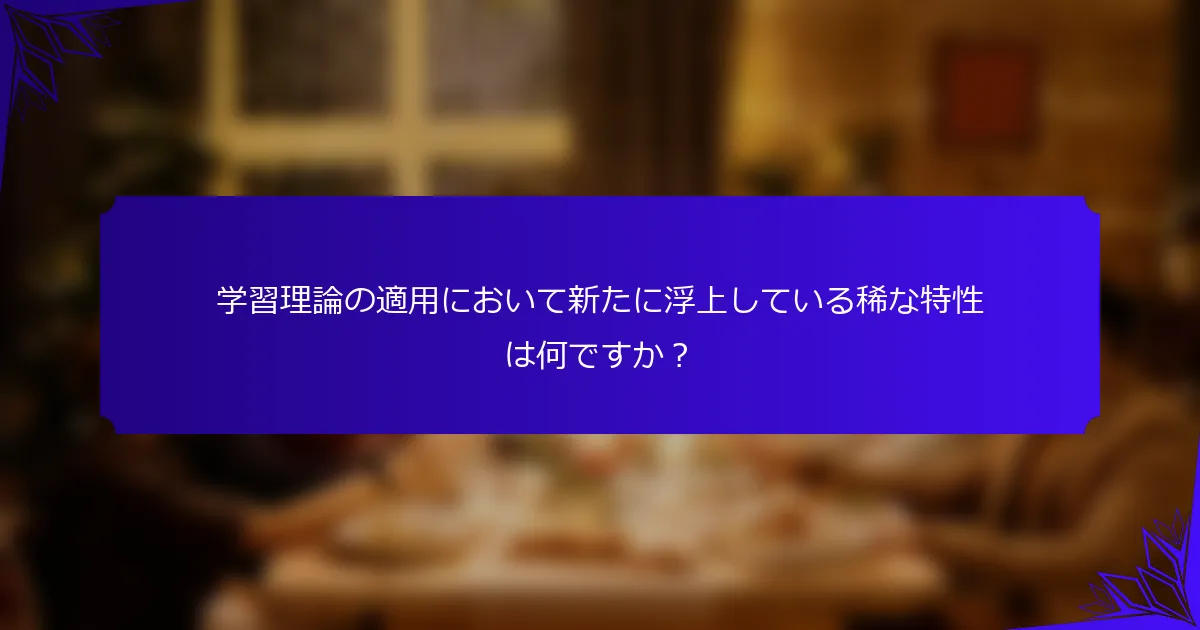 学習理論の適用において新たに浮上している稀な特性は何ですか?