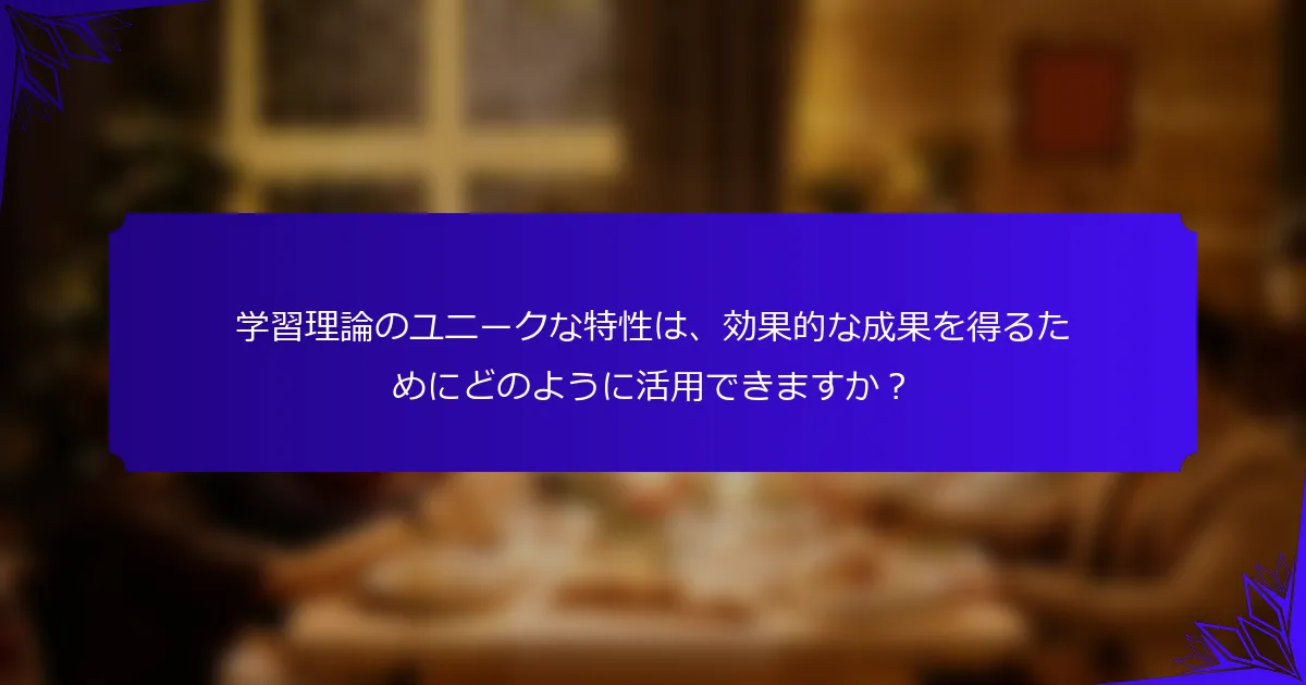 学習理論のユニークな特性は、効果的な成果を得るためにどのように活用できますか?