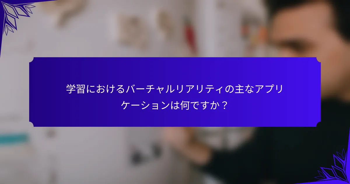学習におけるバーチャルリアリティの主なアプリケーションは何ですか?