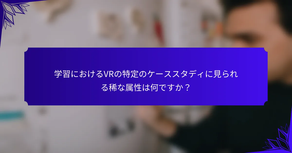 学習におけるVRの特定のケーススタディに見られる稀な属性は何ですか?