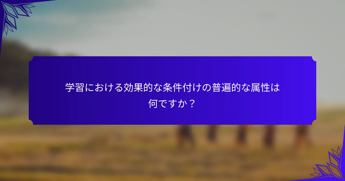 学習における効果的な条件付けの普遍的な属性は何ですか？