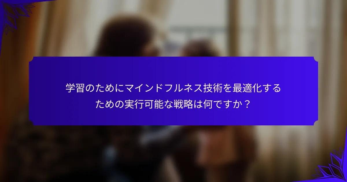 学習のためにマインドフルネス技術を最適化するための実行可能な戦略は何ですか？