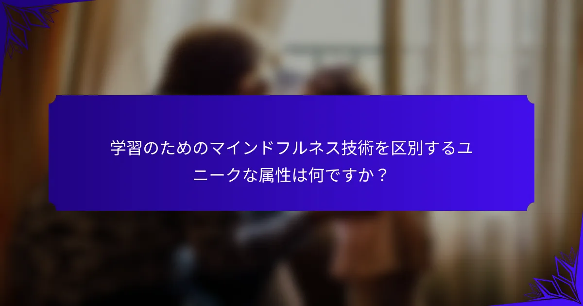 学習のためのマインドフルネス技術を区別するユニークな属性は何ですか？