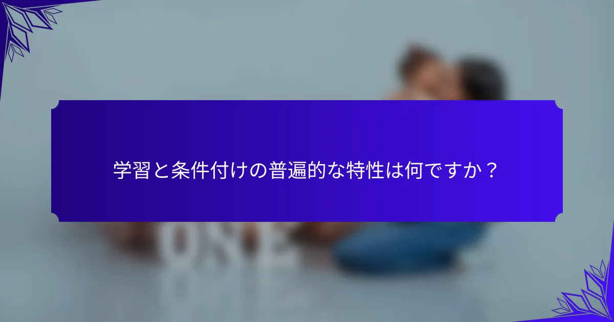 学習と条件付けの普遍的な特性は何ですか？