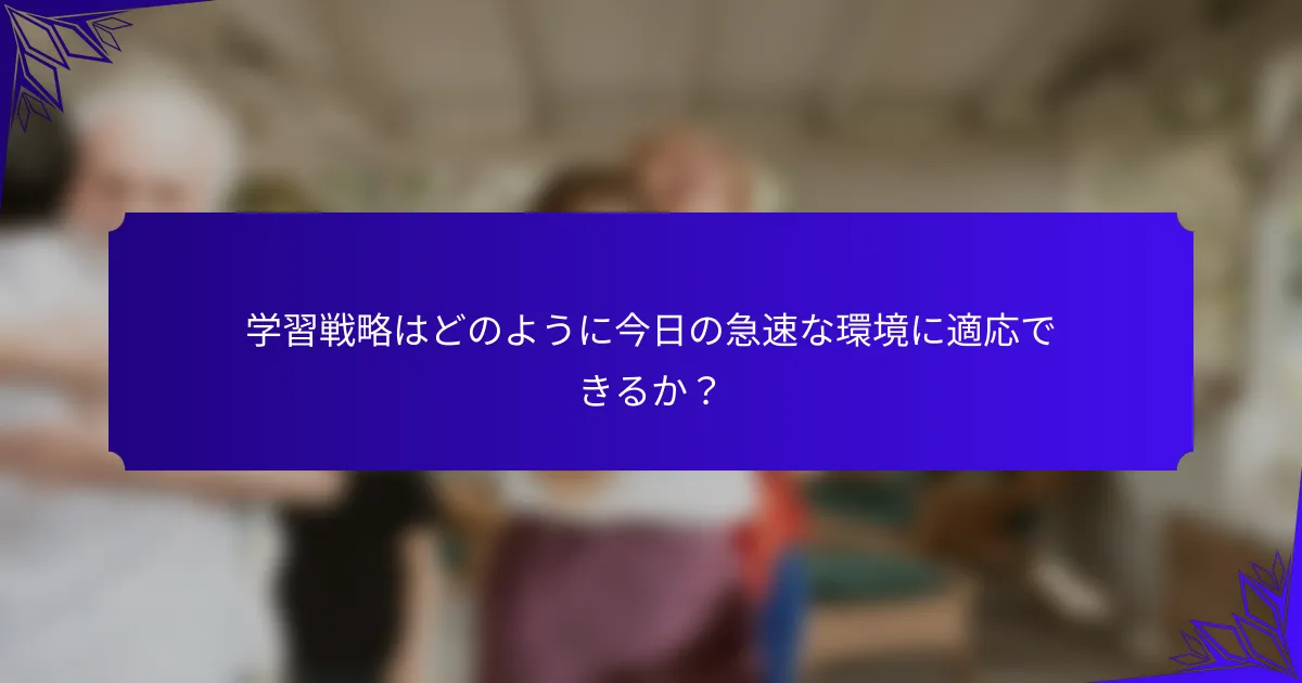 学習戦略はどのように今日の急速な環境に適応できるか？