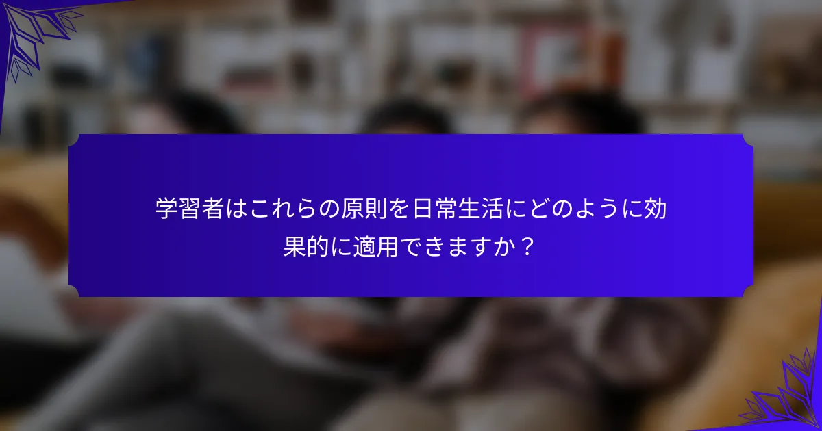 学習者はこれらの原則を日常生活にどのように効果的に適用できますか？