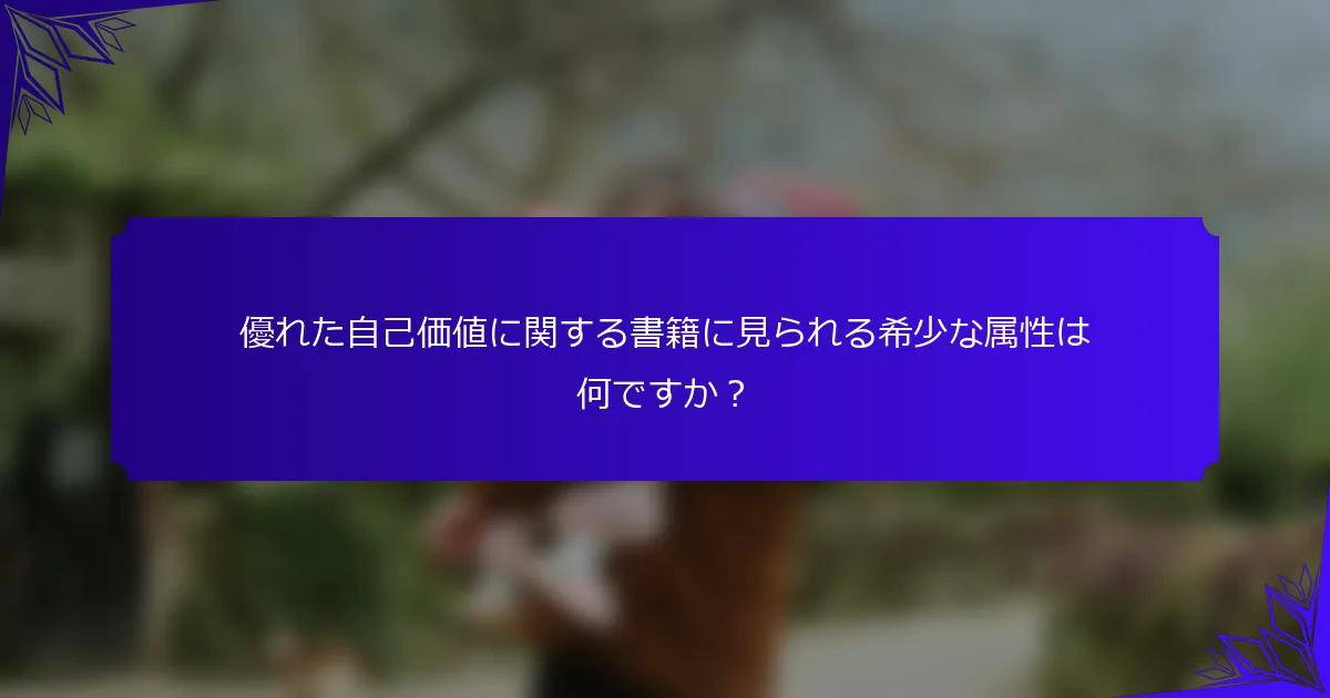 優れた自己価値に関する書籍に見られる希少な属性は何ですか?