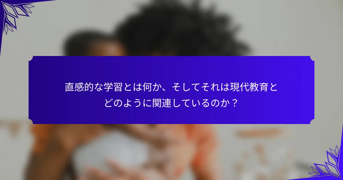 直感的な学習とは何か、そしてそれは現代教育とどのように関連しているのか？