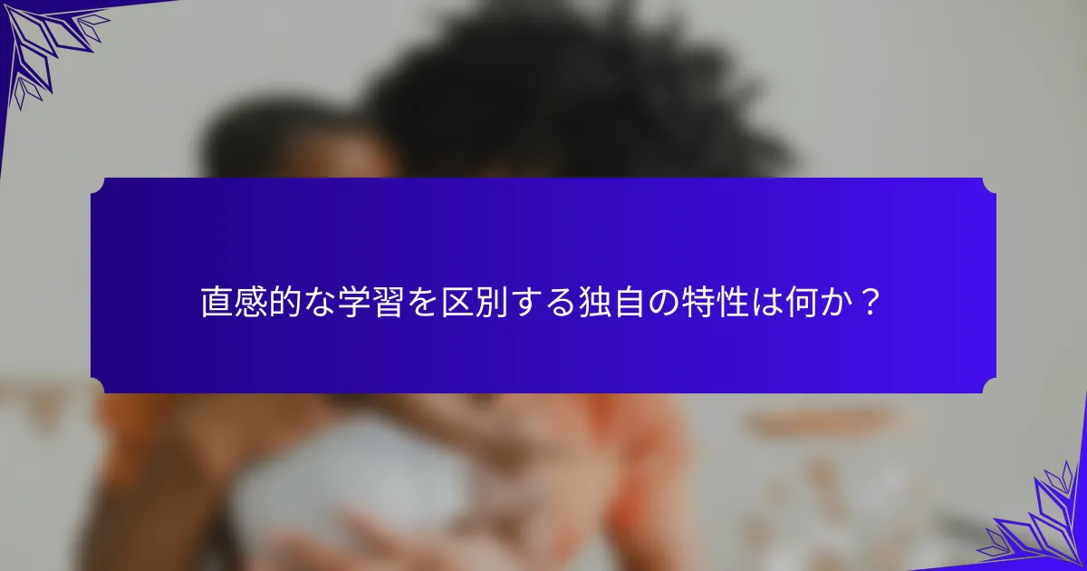 直感的な学習を区別する独自の特性は何か？