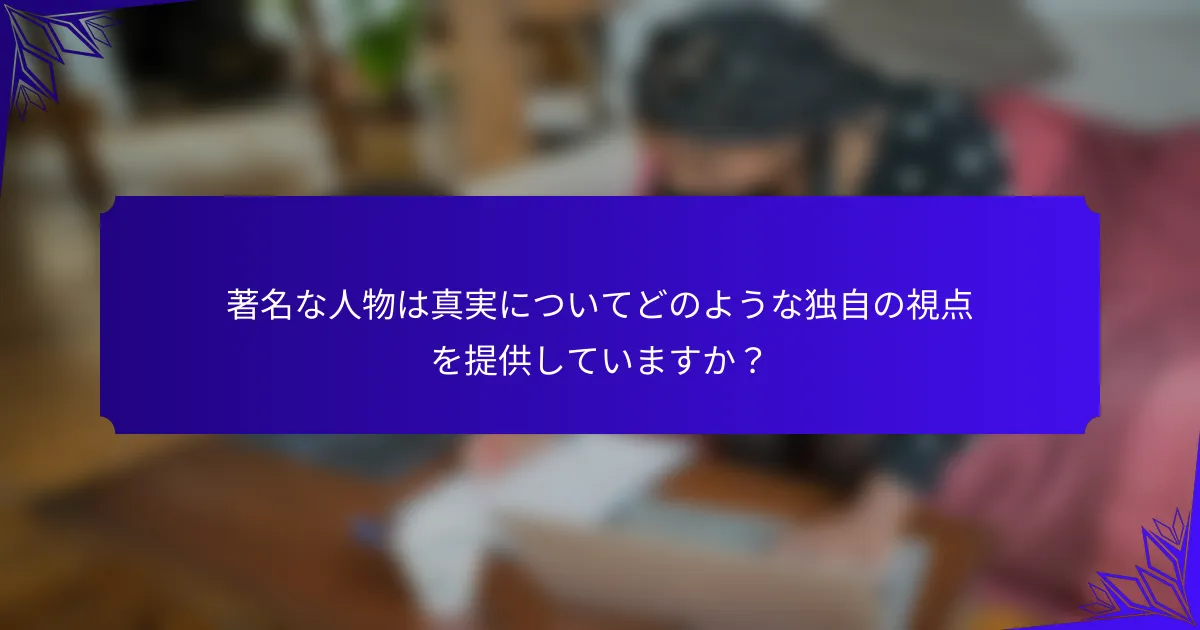 著名な人物は真実についてどのような独自の視点を提供していますか？