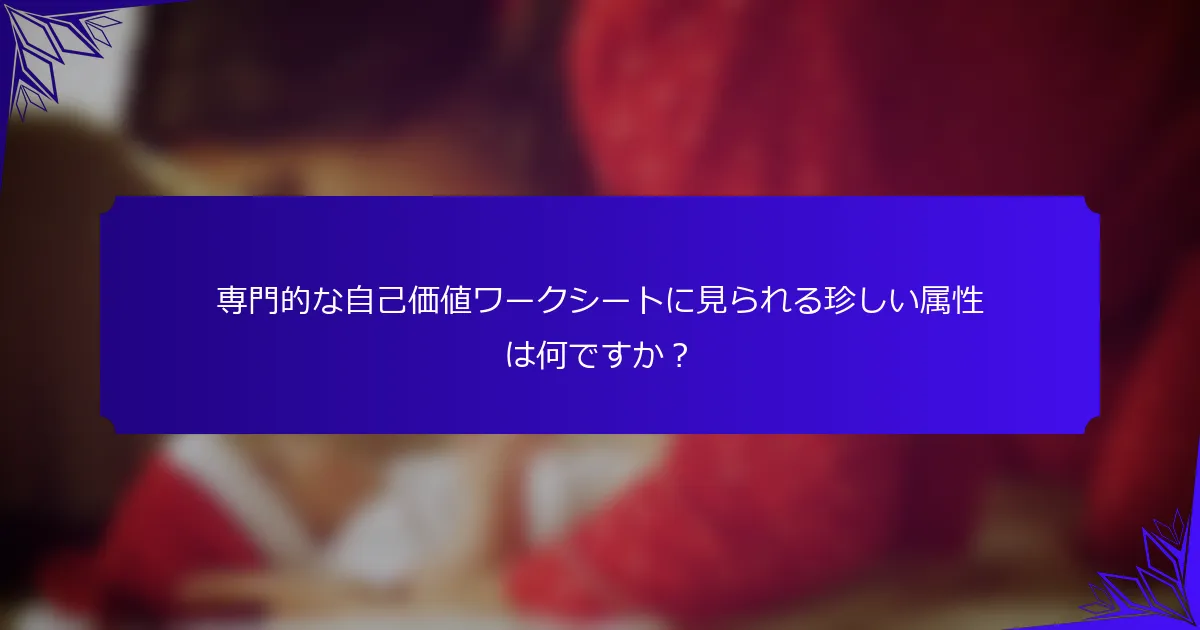 専門的な自己価値ワークシートに見られる珍しい属性は何ですか?