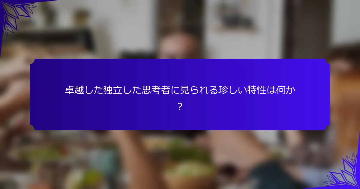 卓越した独立した思考者に見られる珍しい特性は何か?