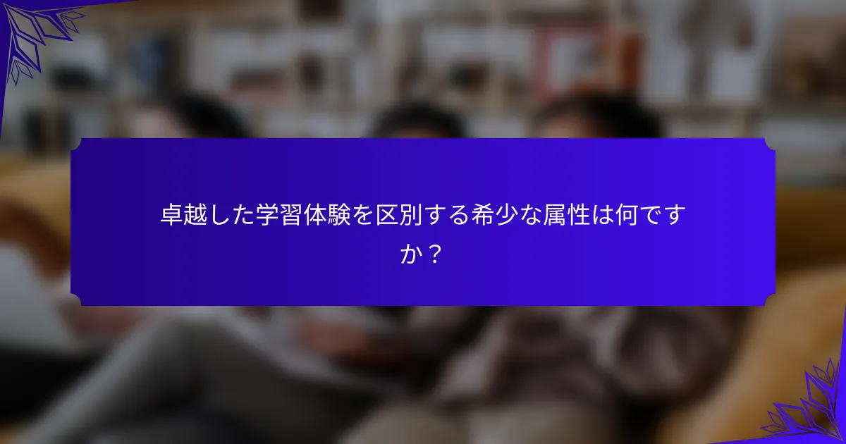 卓越した学習体験を区別する希少な属性は何ですか？