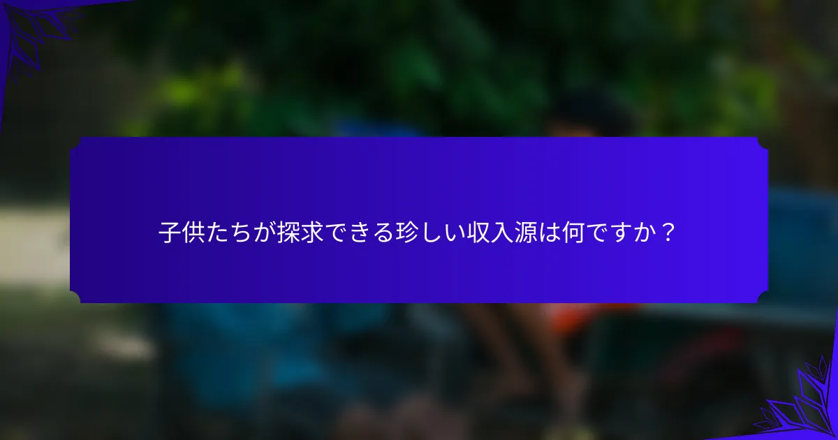 子供たちが探求できる珍しい収入源は何ですか？