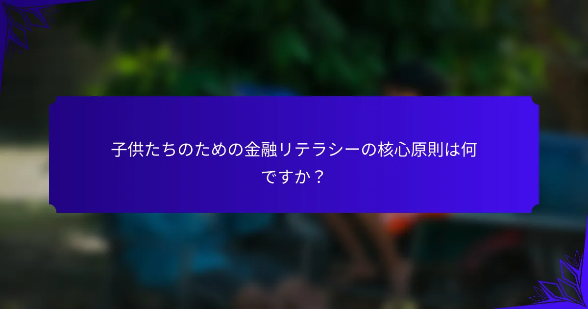 子供たちのための金融リテラシーの核心原則は何ですか？