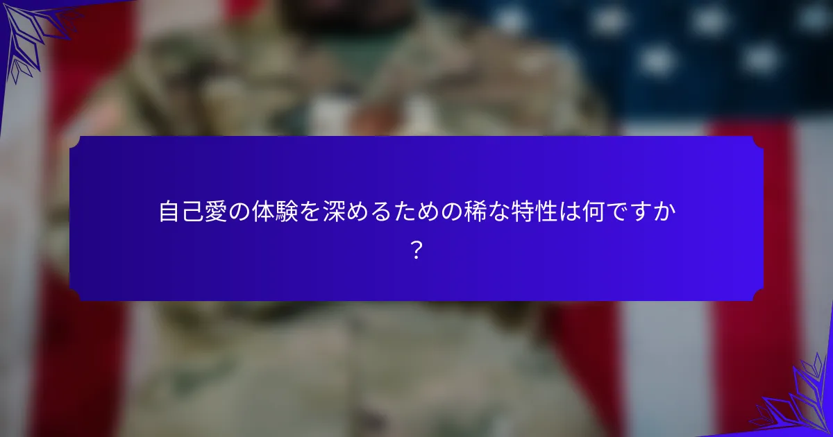 自己愛の体験を深めるための稀な特性は何ですか？