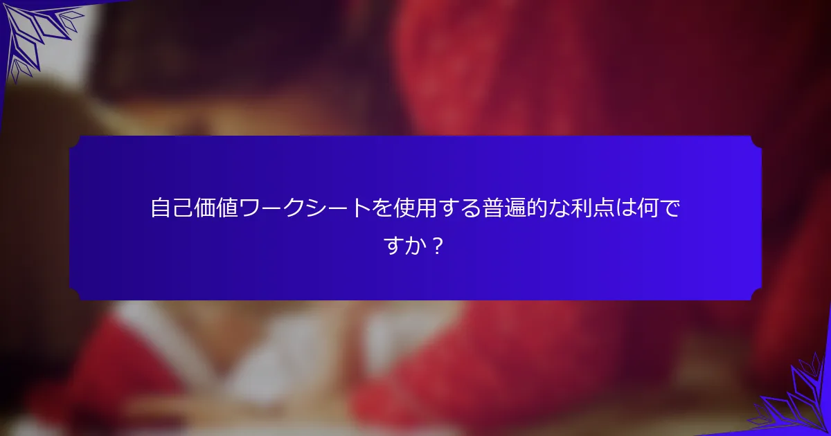 自己価値ワークシートを使用する普遍的な利点は何ですか?