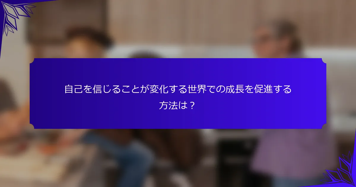 自己を信じることが変化する世界での成長を促進する方法は?