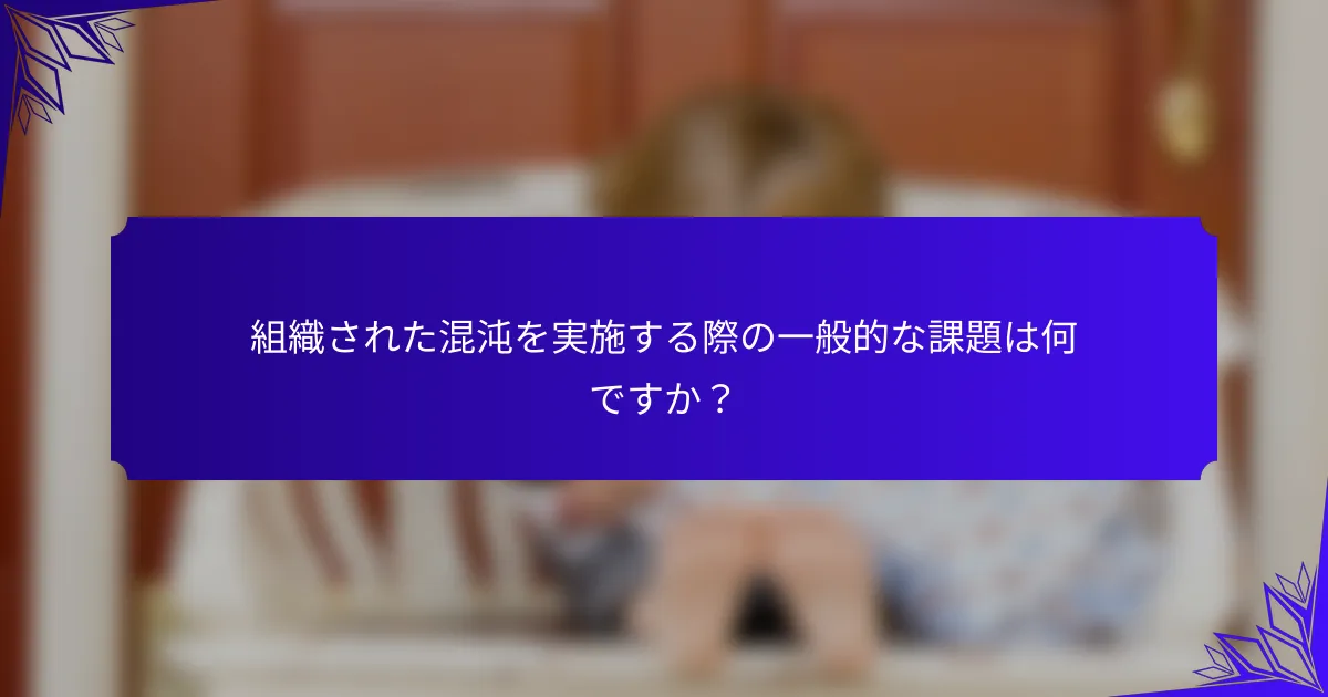 組織された混沌を実施する際の一般的な課題は何ですか?